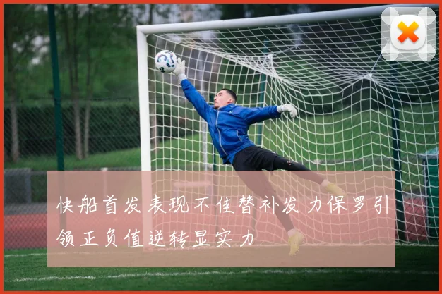 快船首发表现不佳替补发力保罗引领正负值逆转显实力