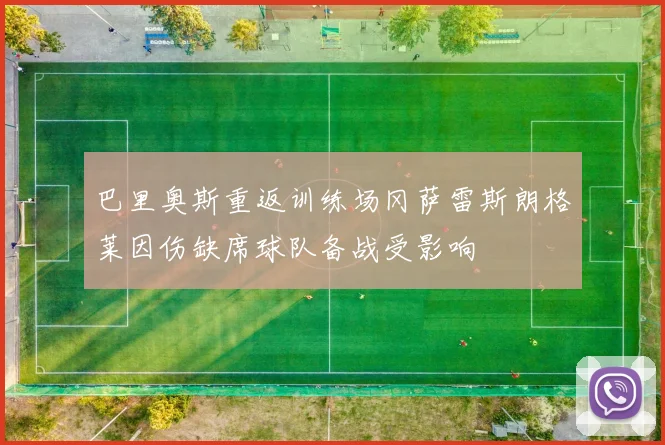 巴里奥斯重返训练场冈萨雷斯朗格莱因伤缺席球队备战受影响