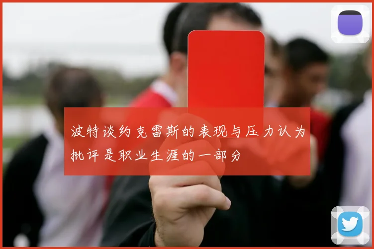 波特谈约克雷斯的表现与压力认为批评是职业生涯的一部分