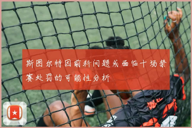斯图尔特因前科问题或面临十场禁赛处罚的可能性分析