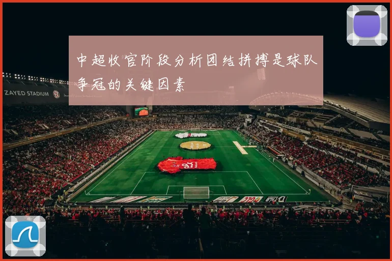 中超收官阶段分析团结拼搏是球队争冠的关键因素