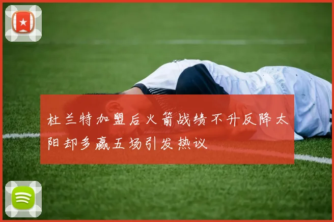杜兰特加盟后火箭战绩不升反降太阳却多赢五场引发热议