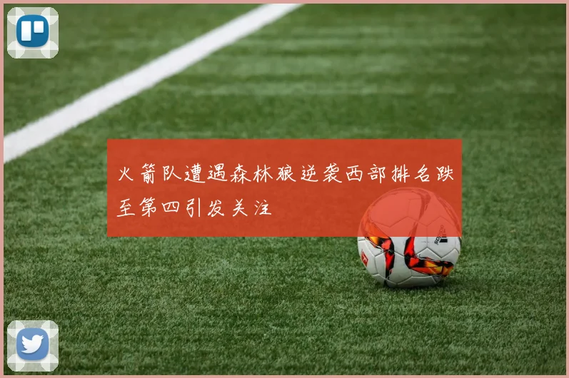 火箭队遭遇森林狼逆袭西部排名跌至第四引发关注