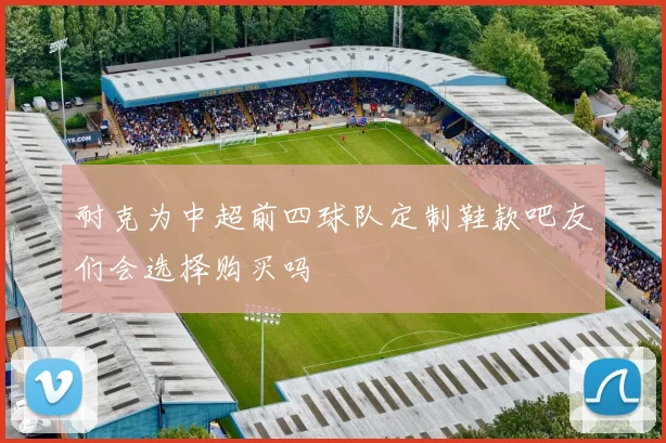 耐克为中超前四球队定制鞋款吧友们会选择购买吗